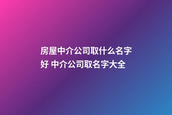 房屋中介公司取什么名字好 中介公司取名字大全